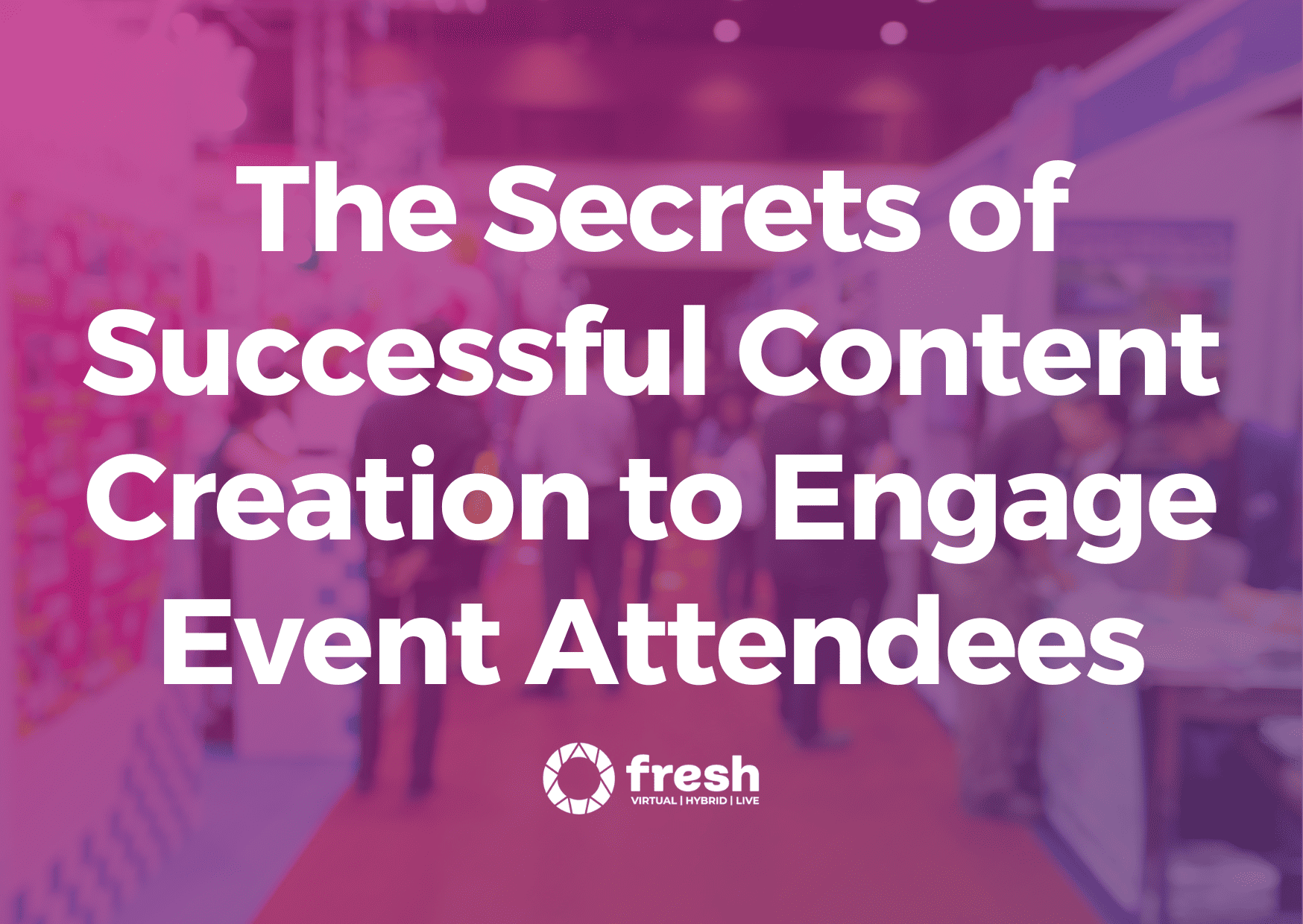 Secrets of Successful Content Creation to engage Event Attendees