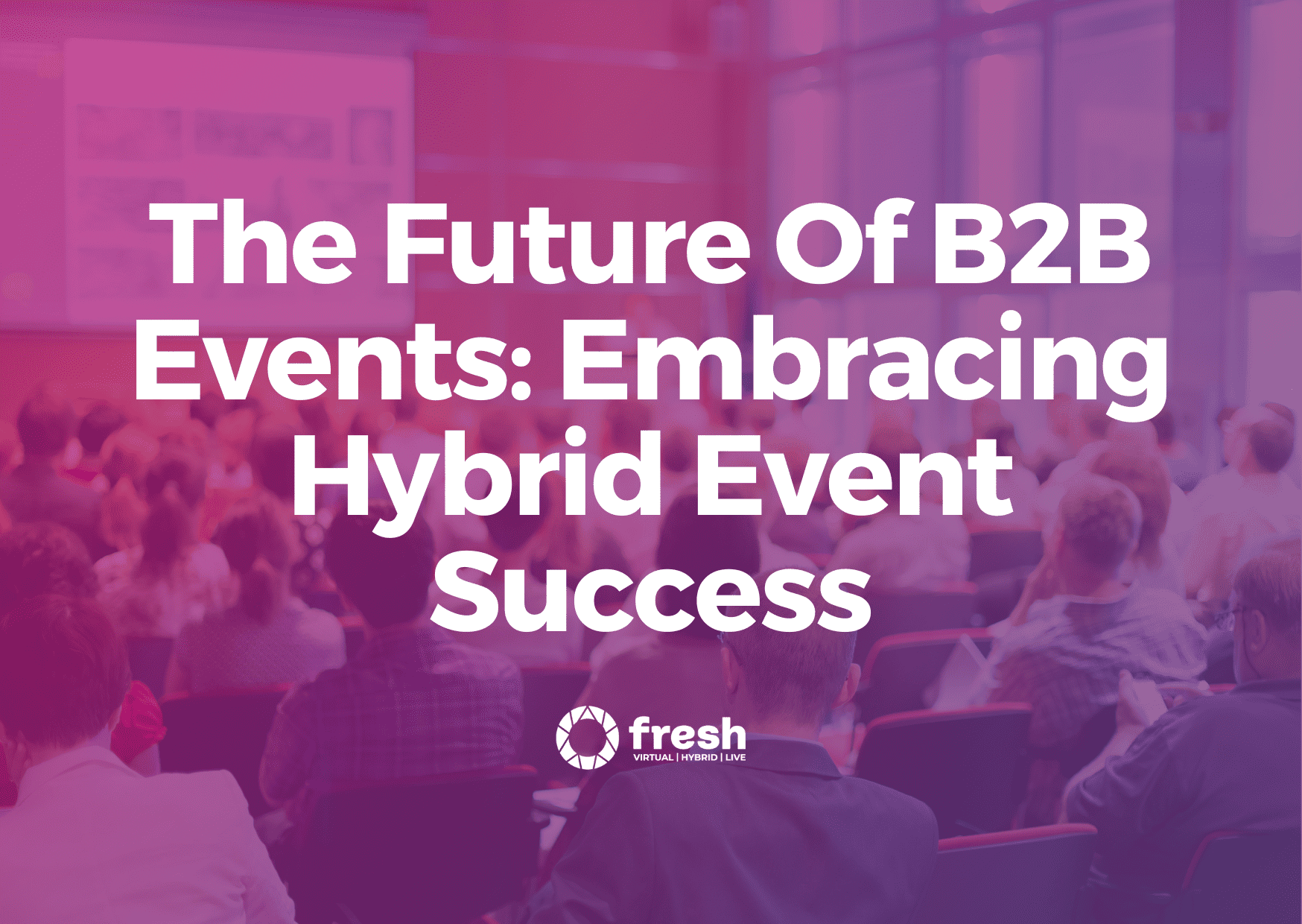 The Future of B2B Events: Embracing Hybrid Event Success