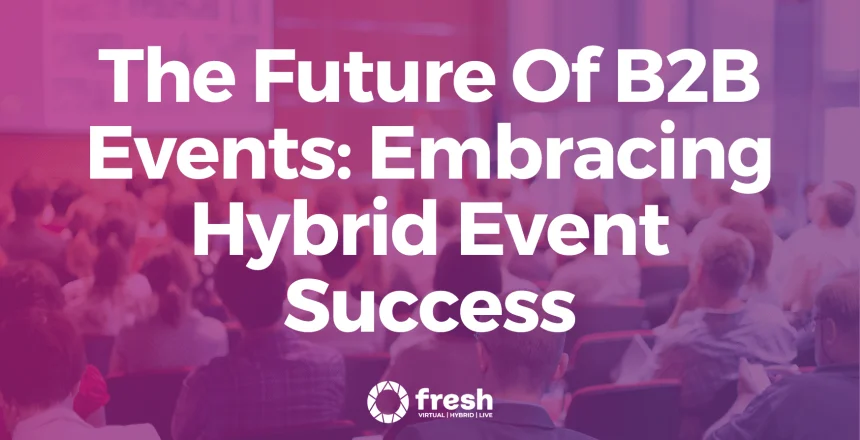 The Future of B2B Events: Embracing Hybrid Event Success